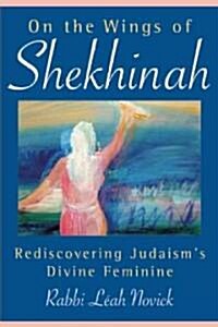 On the Wings of Shekhinah: Rediscovering Judaisms Divine Feminine (Paperback)