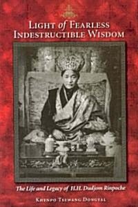 Light of Fearless Indestructible Wisdom: The Life and Legacy of His Holiness Dudjom Rinpoche (Paperback)