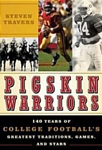 Pigskin Warriors: 140 Years of College Footballs Greatest Traditions, Games, and Stars (Hardcover)