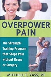 Overpower Pain: The Strength-Training Program That Stops Pain Without Drugs or Surgery (Paperback)