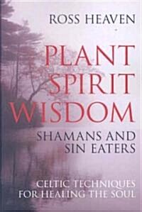 Plant Spirit Wisdom – Sin Eaters and Shamans: The Power of Nature in Celtic Healing for the Soul (Paperback)