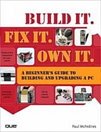 Build It. Fix It. Own It: A Beginners Guide to Building and Upgrading a PC (Paperback)