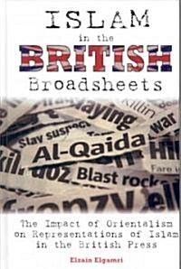 Islam in the British Broadsheets : The Impact of Orientalism on Representations of Islam in the British Press (Hardcover)