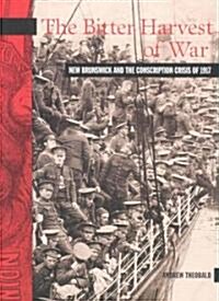 The Bitter Harvest of War: New Brunswick and the Conscription Crisis of 1917 (Paperback)