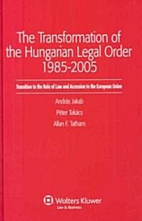 The Transformation of the Hungarian Legal Order 1985-2005: Transition to the Rule of Law and Accession to the European Union (Hardcover)