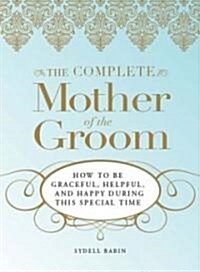 The Complete Mother of the Groom: How to Be Graceful, Helpful and Happy During This Special Time (Paperback)