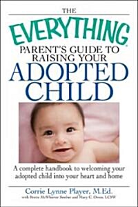 The Everything Parents Guide to Raising Your Adopted Child: A Complete Handbook to Welcoming Your Adopted Child Into Your Heart and Home (Paperback)