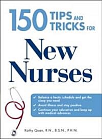 150 Tips and Tricks for New Nurses: Balance a Hectic Schedule and Get the Sleep You Need...Avoid Illness and Stay Positive...Continue Your Education a (Paperback)