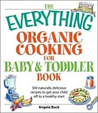 The Everything Organic Cooking for Baby & Toddler Book: 300 Naturally Delicious Recipes to Get Your Child Off to a Healthy Start (Paperback)