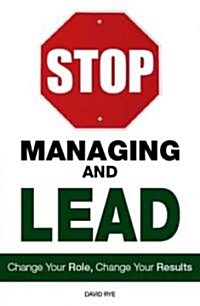 Stop Managing and Lead: Change Your Role, Change Your Results (Paperback)