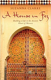 House in Fez: Building a Life in the Ancient Heart of Morocco (Paperback)