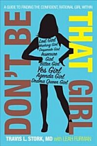 Dont Be That Girl: A Guide to Finding the Confident, Rational Girl Within (Paperback)