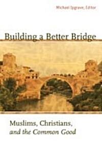 Building a Better Bridge: Muslims, Christians, and the Common Good (Paperback)