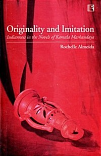 Originality and Imitation: Indianness in the Novels of Kamala Markandaya (Hardcover)