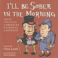 Ill Be Sober in the Morning: Great Political Comebacks, Putdowns & Ripostes (Paperback)