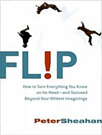 Flip: How to Turn Everything You Know on Its Head---And Succeed Beyond Your Wildest Imaginings (Audio CD)