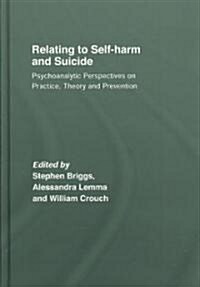 Relating to Self-harm and Suicide : Psychoanalytic Perspectives on Practice, Theory and Prevention (Hardcover)