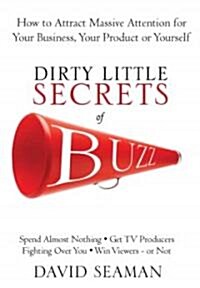 Dirty Little Secrets of Buzz: How to Attract Massive Attention for Your Business, Your Product, or Yourself                                            (Paperback)