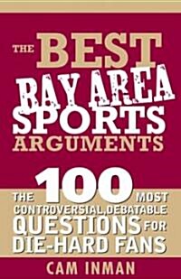 The Best Bay Area Sports Arguments: The 100 Most Controversial, Debatable Questions for Die-Hard Fans (Paperback)