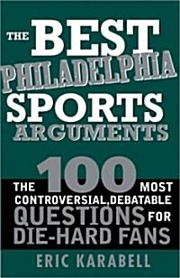 The Best Philadelphia Sports Arguments: The 100 Most Controversial, Debatable Questions for Die-Hard Fans (Paperback)