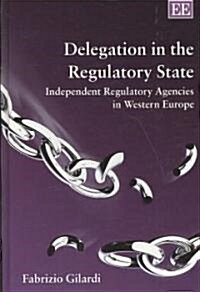 Delegation in the Regulatory State : Independent Regulatory Agencies in Western Europe (Hardcover)