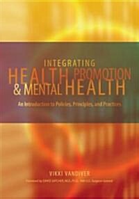 Integrating Health Promotion and Mental Health: An Introduction to Policies, Principles, and Practices (Hardcover)