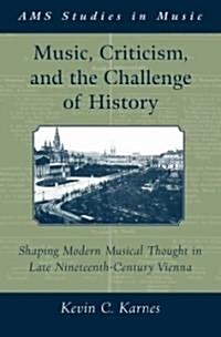 Music, Criticism, and the Challenge of History: Shaping Modern Musical Thought in Late Nineteenth Century Vienna (Hardcover)