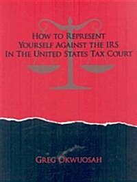 How to Represent Yourself Against the IRS in the United States Tax Court (Paperback)