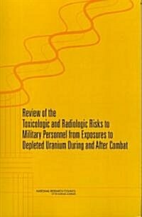 Review of the Toxicologic and Radiologic Risks to Military Personnel from Exposures to Depleted Uranium During and After Combat (Paperback)