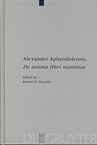 Alexander Aphrodisiensis, de Anima Libri Mantissa: A New Edition of the Greek Text with Introduction and Commentary (Hardcover)