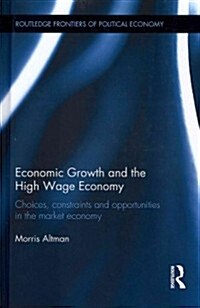 Economic Growth and the High Wage Economy : Choices, Constraints and Opportunities in the Market Economy (Hardcover)