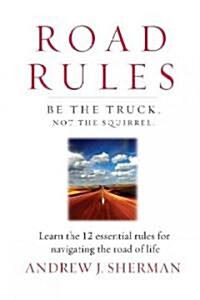 Road Rules: Be the Truck. Not the Squirrel. Learn the 12 Essential Rules for Navigating the Road of Life (Hardcover)