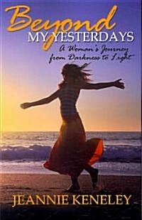 Beyond My Yesterdays: A Womans Journey from Darkness to Light (Paperback)