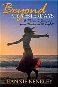 Beyond My Yesterdays: A Womans Journey from Darkness to Light (Hardcover)