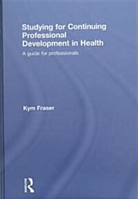 Studying for Continuing Professional Development in Health : A Guide for Professionals (Hardcover)