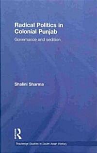 Radical Politics in Colonial Punjab : Governance and Sedition (Hardcover)