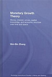 Monetary Growth Theory : Money, Interest, Prices, Capital, Knowledge and Economic Structure Over Time and Space (Hardcover)