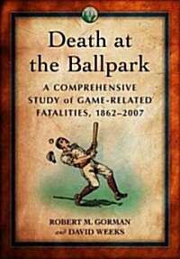 Death at the Ballpark: A Comprehensive Study of Game-Related Fatalities of Players, Other Personnel and Spectators in Amateur and Professiona (Hardcover)