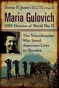 Maria Gulovich, OSS Heroine of World War II: The Schoolteacher Who Saved American Lives in Slovakia (Paperback)