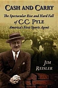 Cash and Carry: The Spectacular Rise and Hard Fall of C.C. Pyle, Americas First Sports Agent (Paperback)