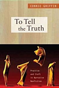 To Tell the Truth: Practice and Craft in Narrative Nonfiction (Paperback)