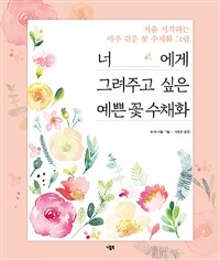 너에게 그려주고 싶은 예쁜 꽃 수채화 : 처음 시작하는 아주 쉬운 꽃 수채화 그림