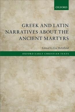 Greek and Latin Narratives about the Ancient Martyrs (Paperback)