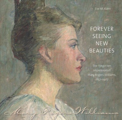 Forever Seeing New Beauties: The Forgotten Impressionist Mary Rogers Williams, 18571907 (Hardcover)