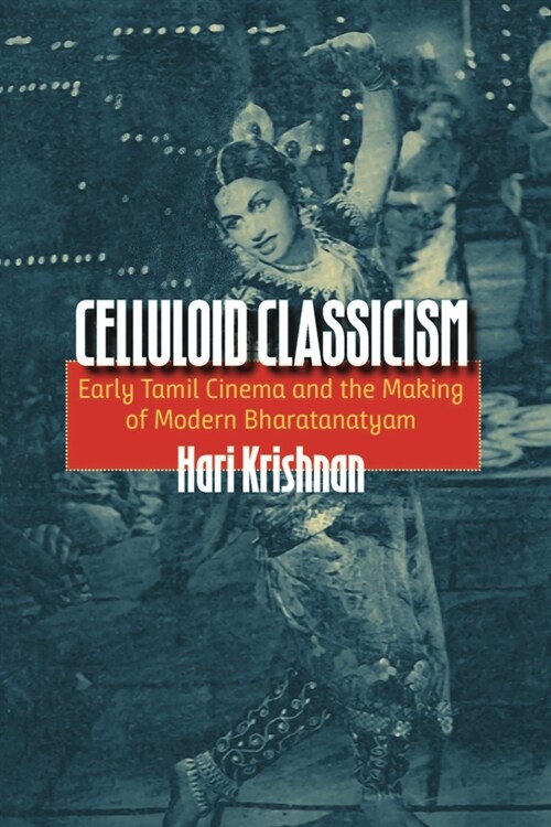 Celluloid Classicism: Early Tamil Cinema and the Making of Modern Bharatanatyam (Hardcover)