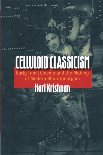 Celluloid Classicism: Early Tamil Cinema and the Making of Modern Bharatanatyam (Paperback)