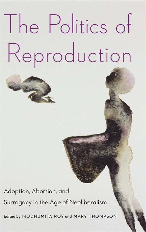 The Politics of Reproduction: Adoption, Abortion, and Surrogacy in the Age of Neoliberalism (Hardcover)