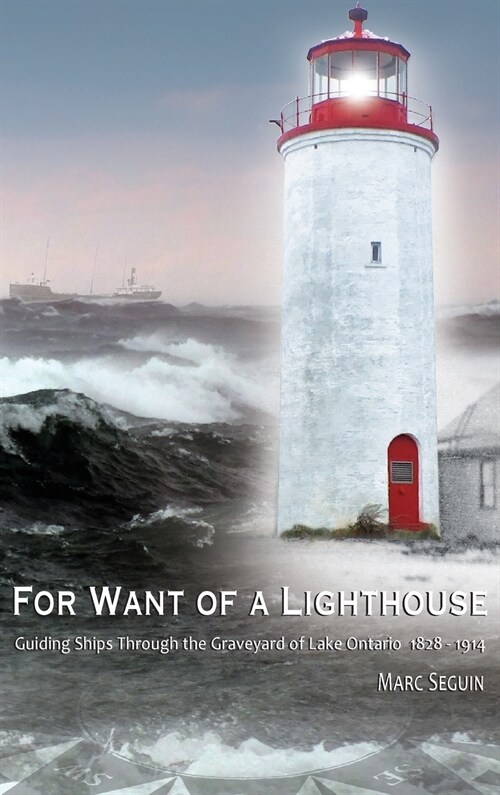 For Want of a Lighthouse: Guiding Ships Through the Graveyard of Lake Ontario 1828-1914 (Hardcover, Second Editiion)