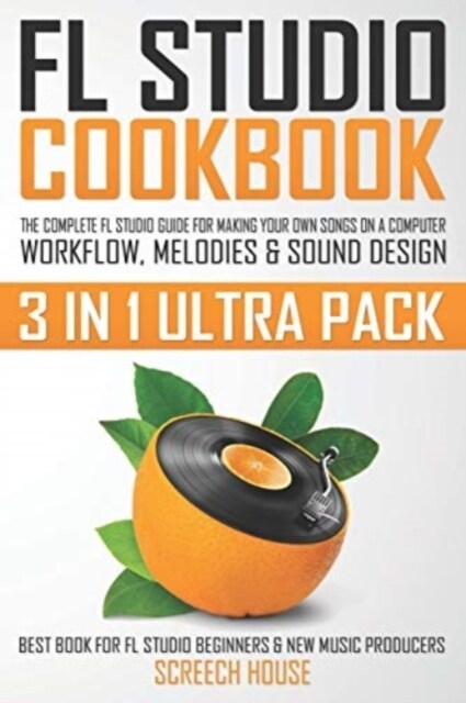 FL Studio Cookbook (3 in 1 Ultra Pack): The Complete FL Studio Guide for Making Your Own Songs on a Computer: Workflow, Melodies & Sound Design (Best (Paperback)