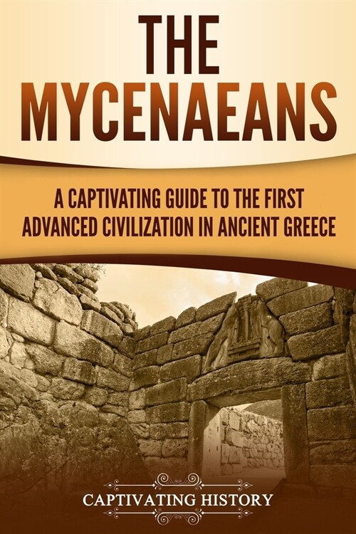 The Mycenaeans: A Captivating Guide to the First Advanced Civilization in Ancient Greece (Paperback)